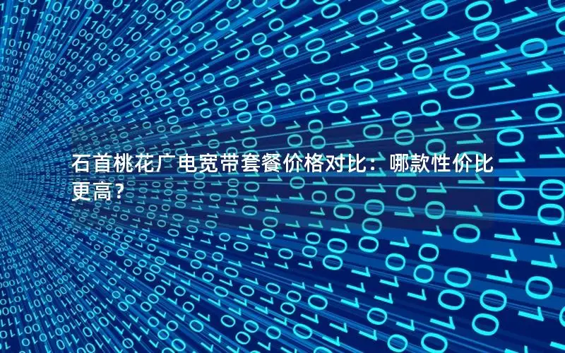 石首桃花广电宽带套餐价格对比：哪款性价比更高？