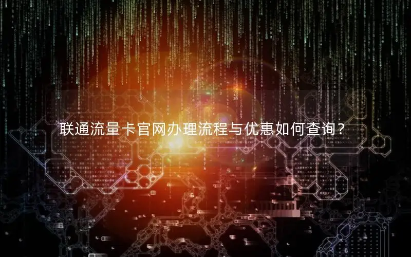 联通流量卡官网办理流程与优惠如何查询？
