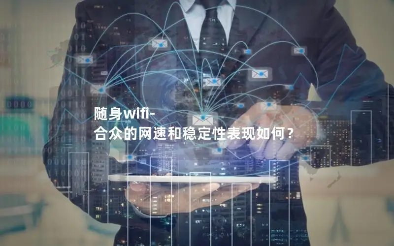 随身wifi-合众的网速和稳定性表现如何？