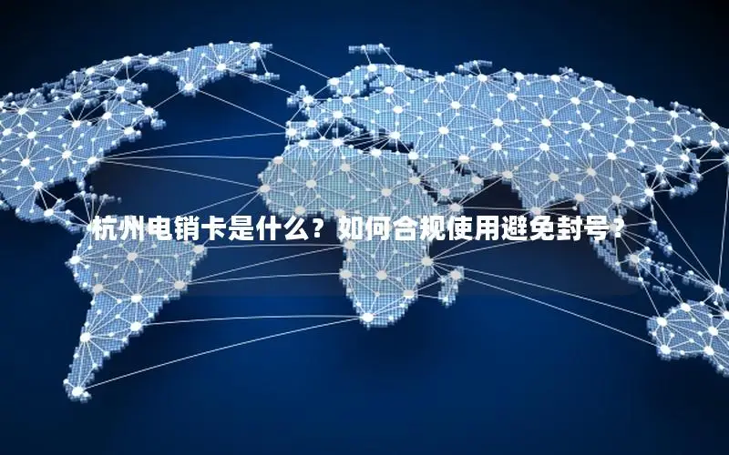 杭州电销卡是什么？如何合规使用避免封号？