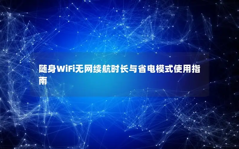 随身WiFi无网续航时长与省电模式使用指南