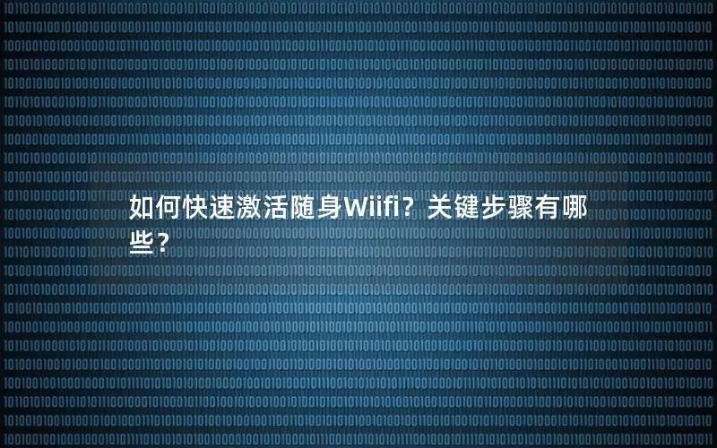 如何快速激活随身Wiifi？关键步骤有哪些？