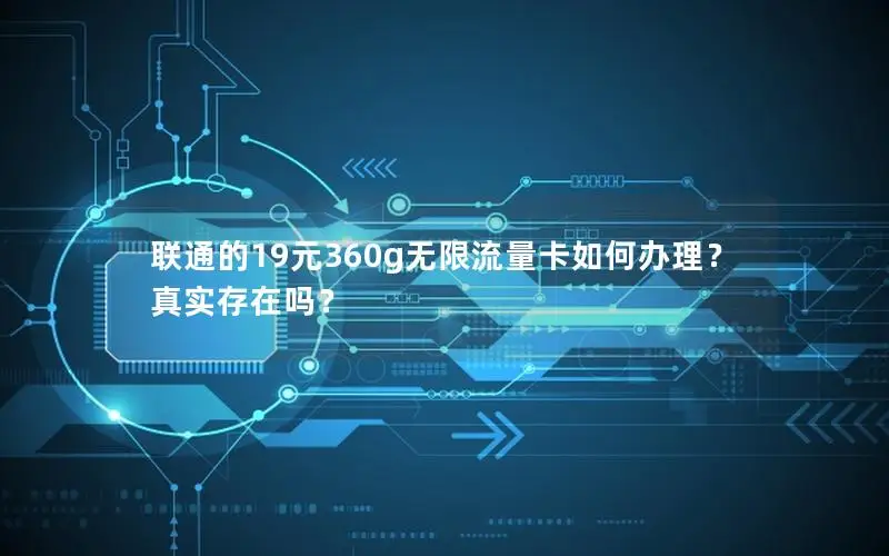 联通的19元360g无限流量卡如何办理？真实存在吗？