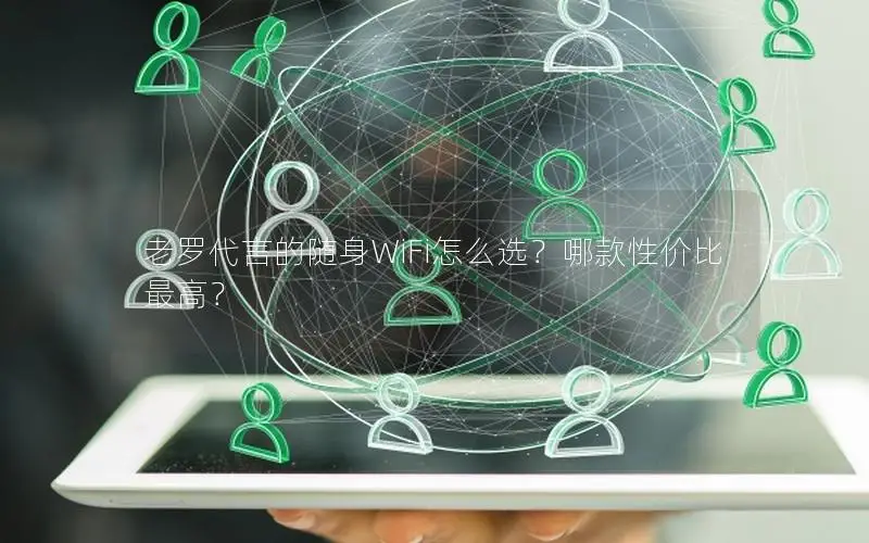 老罗代言的随身WiFi怎么选？哪款性价比最高？
