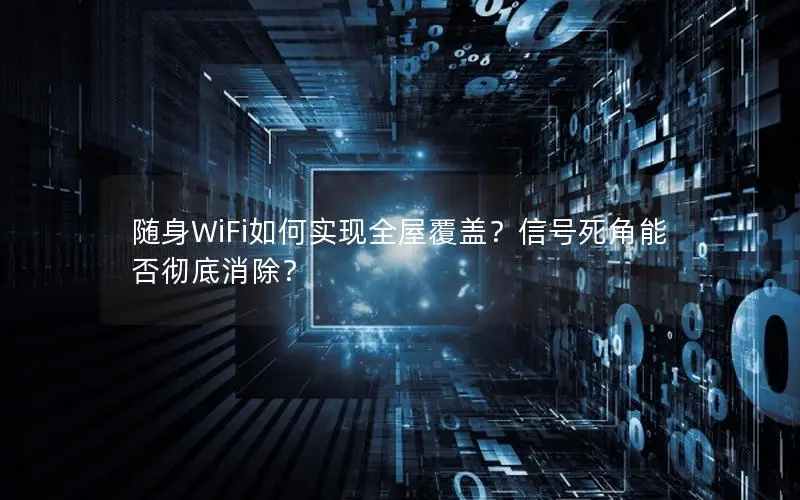 随身WiFi如何实现全屋覆盖？信号死角能否彻底消除？