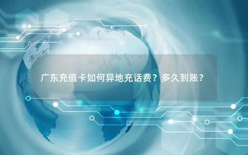 广东充值卡如何异地充话费？多久到账？