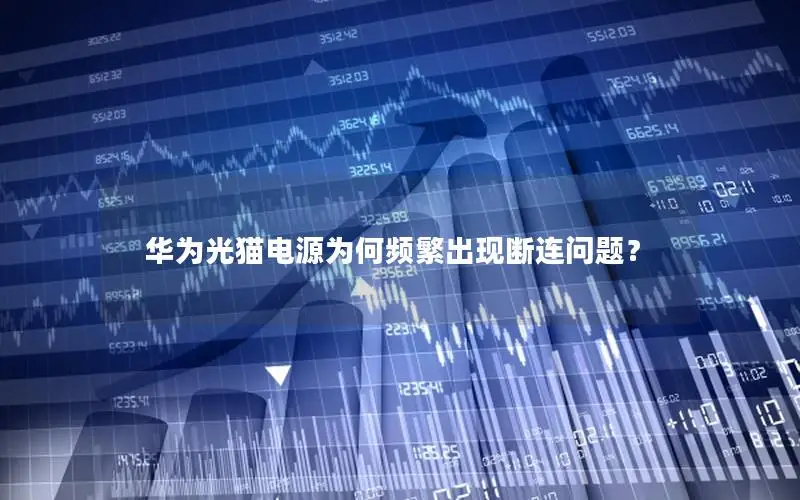 华为光猫电源为何频繁出现断连问题？
