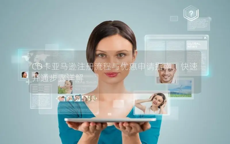 CD卡亚马逊注册流程与优惠申请指南，快速开通步骤详解