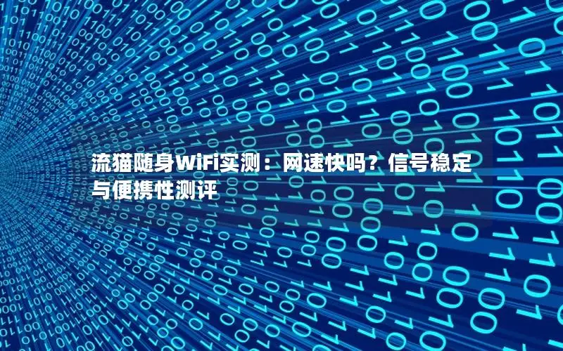 流猫随身WiFi实测：网速快吗？信号稳定与便携性测评