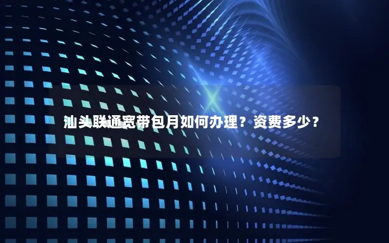 汕头联通宽带包月如何办理？资费多少？