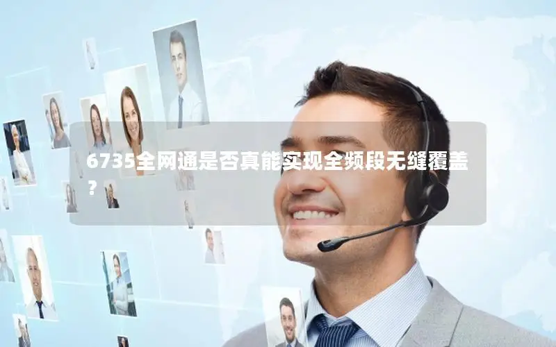 6735全网通是否真能实现全频段无缝覆盖？