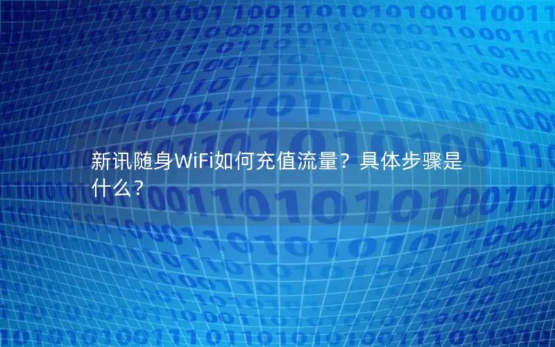 新讯随身WiFi如何充值流量？具体步骤是什么？