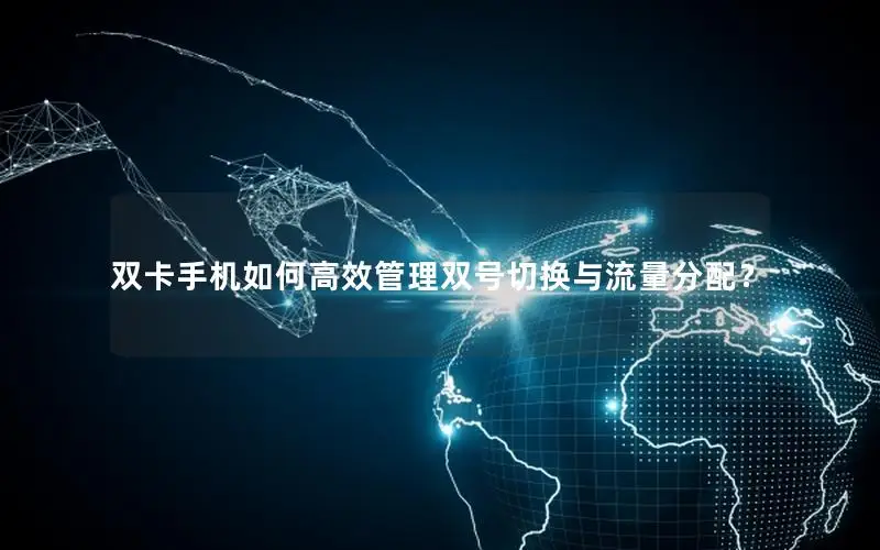 双卡手机如何高效管理双号切换与流量分配？