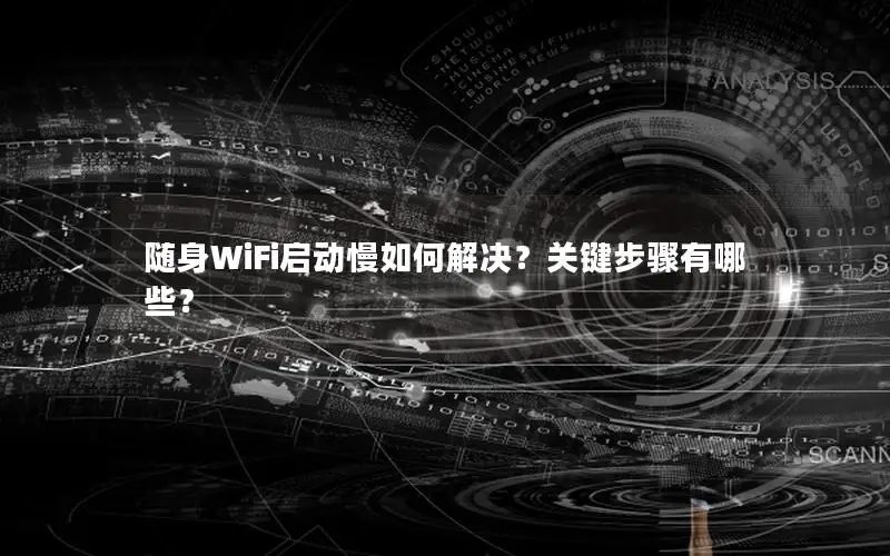 随身WiFi启动慢如何解决？关键步骤有哪些？