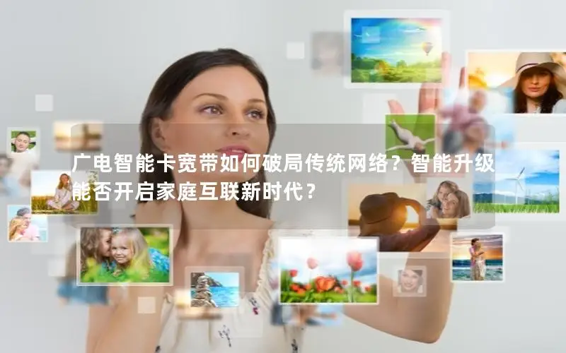 广电智能卡宽带如何破局传统网络？智能升级能否开启家庭互联新时代？