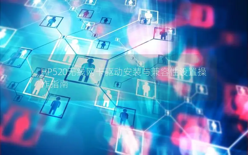 HP520无线网卡驱动安装与兼容性设置操作指南