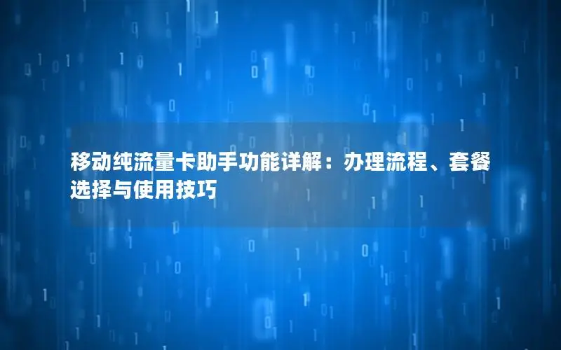 移动纯流量卡助手功能详解：办理流程、套餐选择与使用技巧