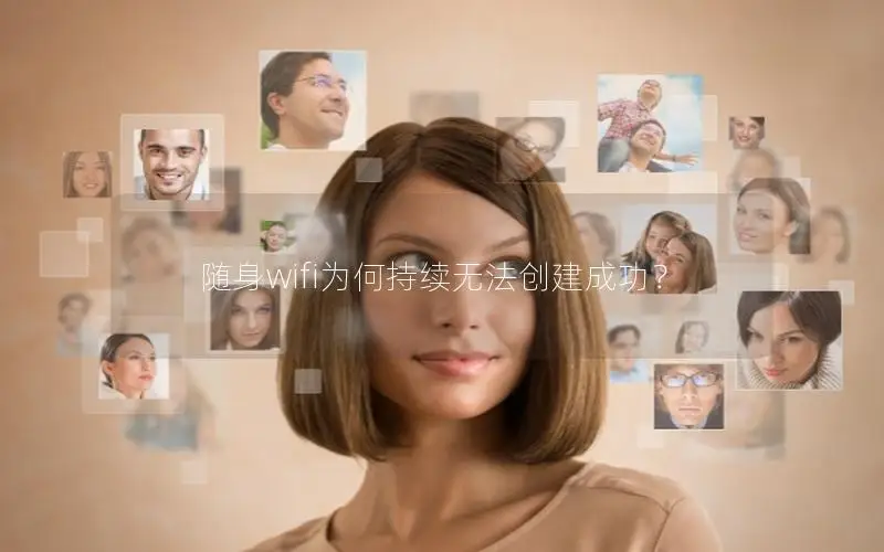 随身wifi为何持续无法创建成功？