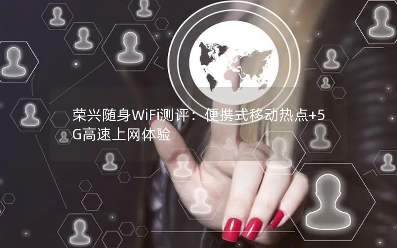 荣兴随身WiFi测评：便携式移动热点+5G高速上网体验