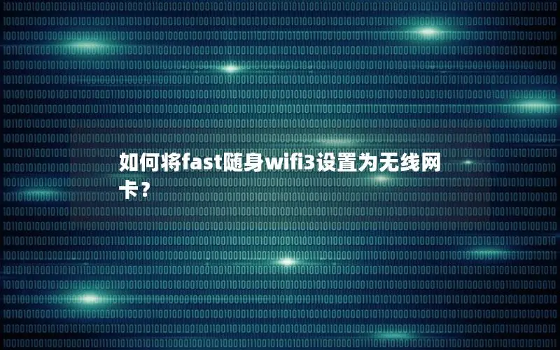 如何将fast随身wifi3设置为无线网卡？