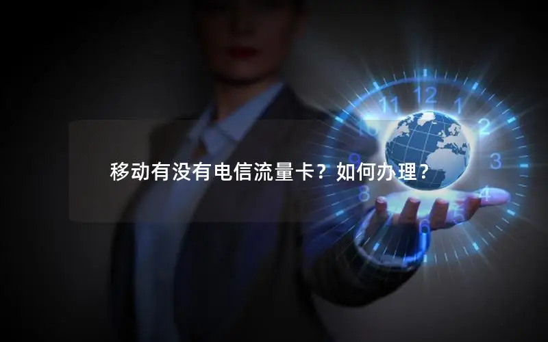 移动有没有电信流量卡？如何办理？