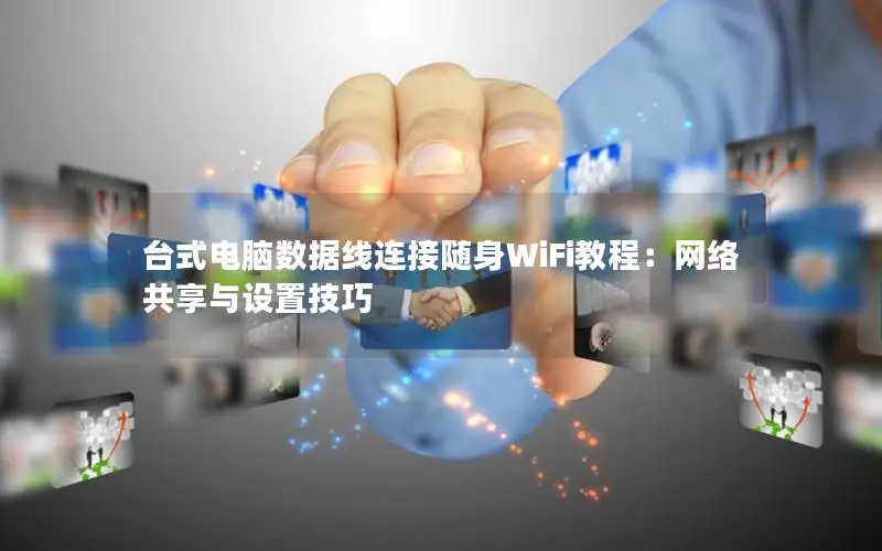 台式电脑数据线连接随身WiFi教程：网络共享与设置技巧