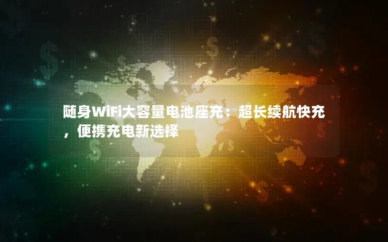 随身WiFi大容量电池座充：超长续航快充，便携充电新选择