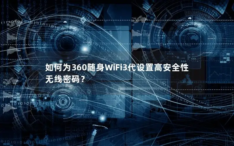如何为360随身WiFi3代设置高安全性无线密码？