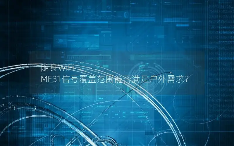 随身WiFi MF31信号覆盖范围能否满足户外需求？