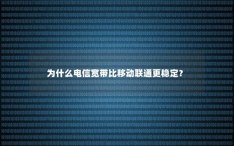 为什么电信宽带比移动联通更稳定？