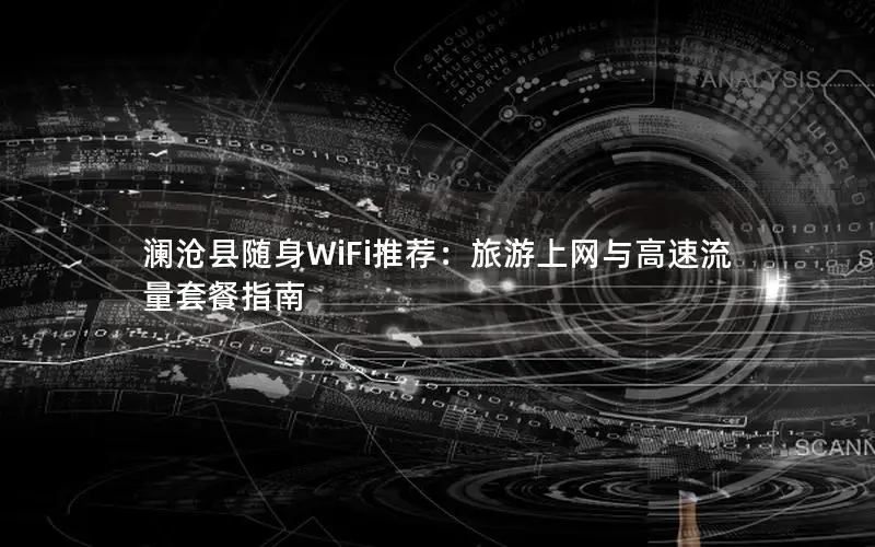 澜沧县随身WiFi推荐：旅游上网与高速流量套餐指南