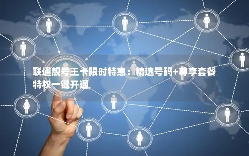 联通靓号王卡限时特惠：精选号码+尊享套餐特权一键开通