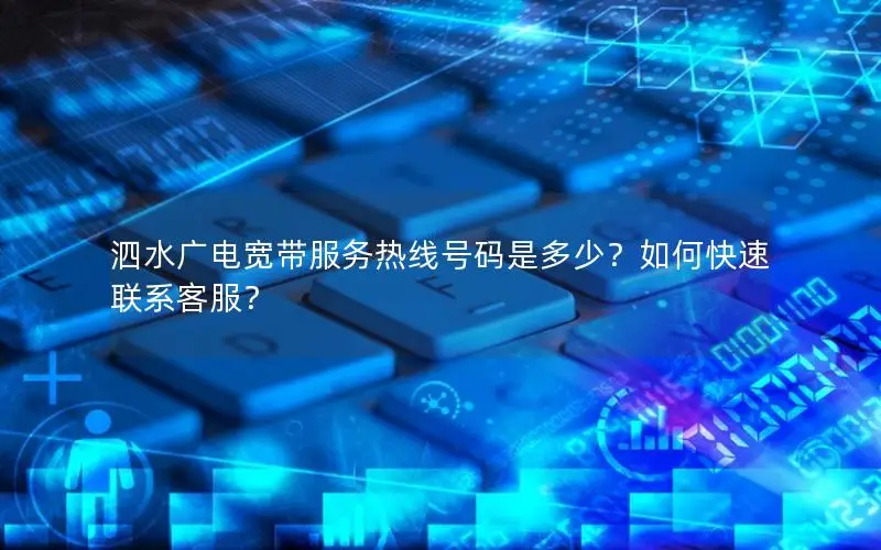 泗水广电宽带服务热线号码是多少？如何快速联系客服？