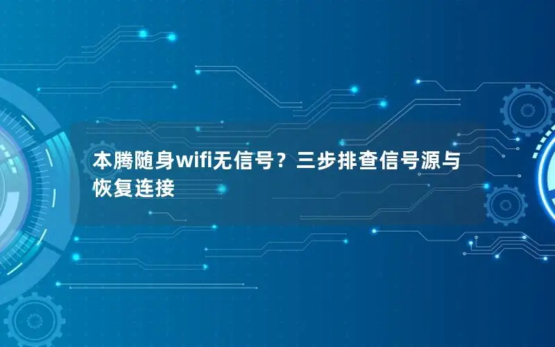 本腾随身wifi无信号？三步排查信号源与恢复连接