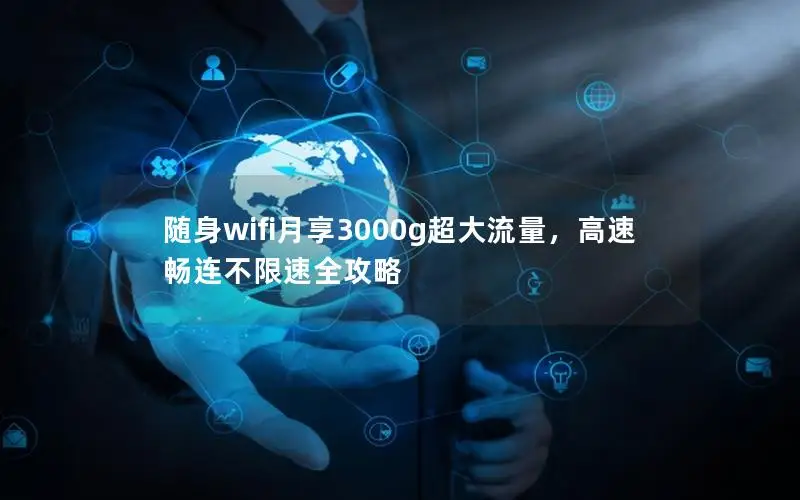 随身wifi月享3000g超大流量，高速畅连不限速全攻略