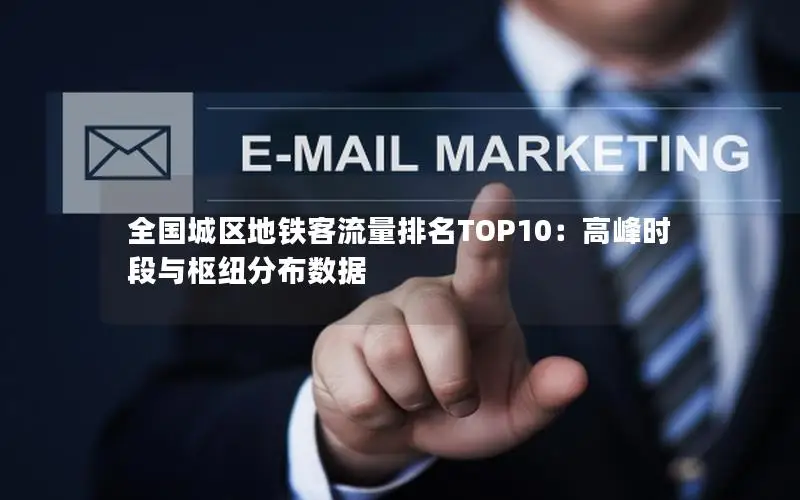 全国城区地铁客流量排名TOP10：高峰时段与枢纽分布数据