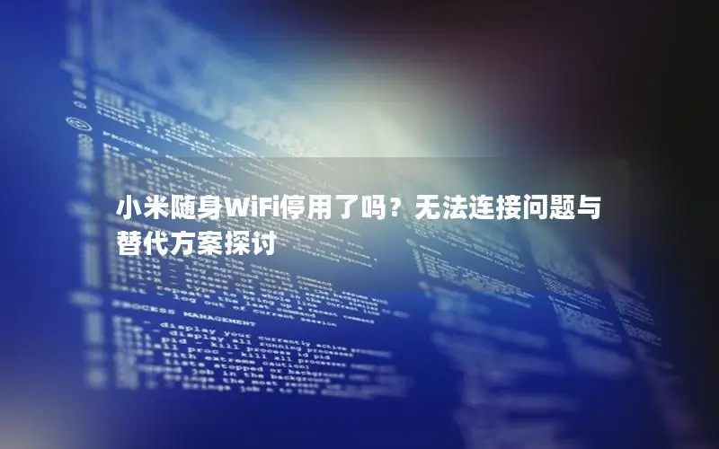 小米随身WiFi停用了吗？无法连接问题与替代方案探讨