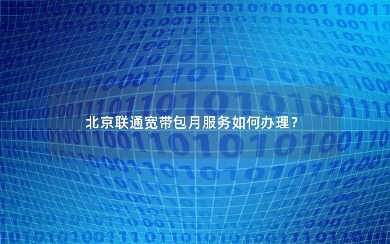 北京联通宽带包月服务如何办理？
