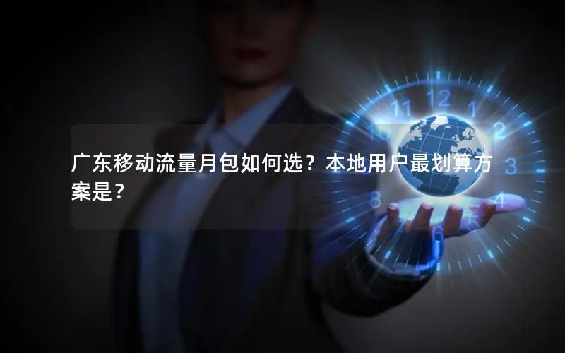 广东移动流量月包如何选？本地用户最划算方案是？