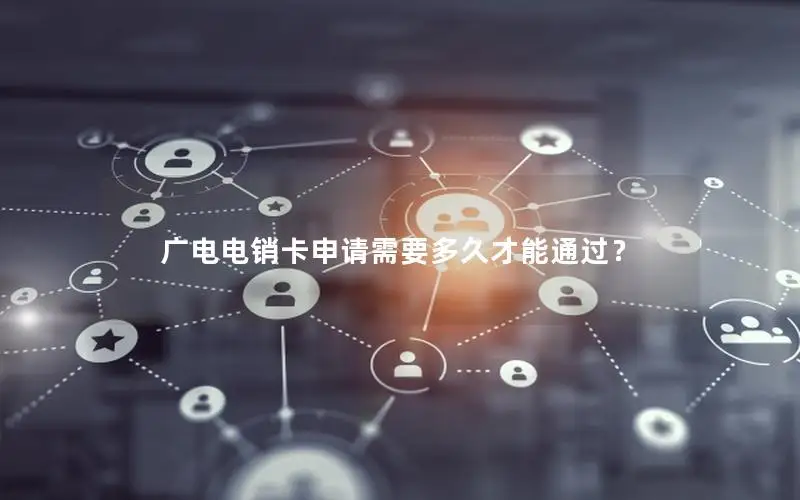 广电电销卡申请需要多久才能通过？