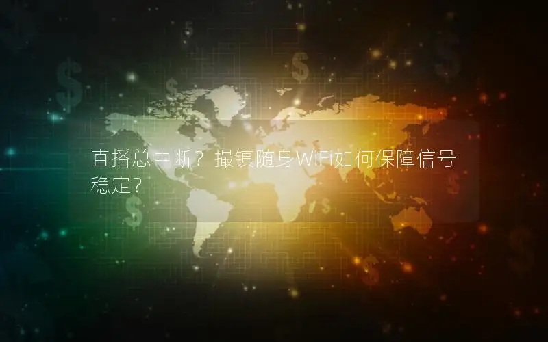 直播总中断？撮镇随身WiFi如何保障信号稳定？