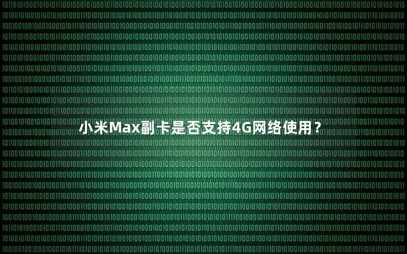 小米Max副卡是否支持4G网络使用？