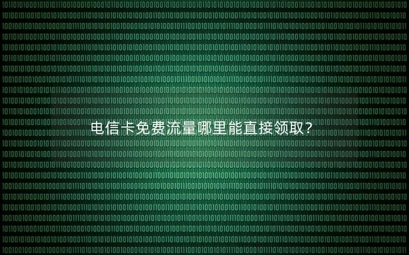 电信卡免费流量哪里能直接领取？