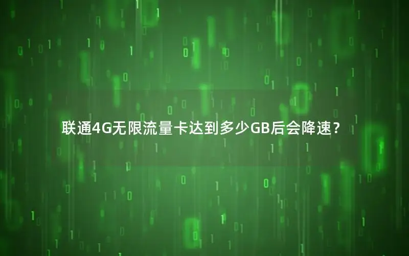 联通4G无限流量卡达到多少GB后会降速？