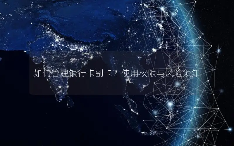 如何管理银行卡副卡？使用权限与风险须知