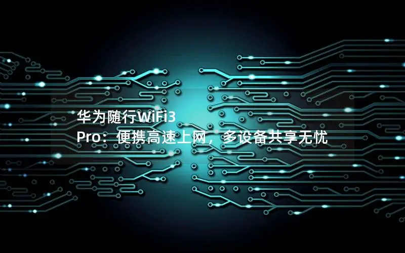 华为随行WiFi3 Pro：便携高速上网，多设备共享无忧
