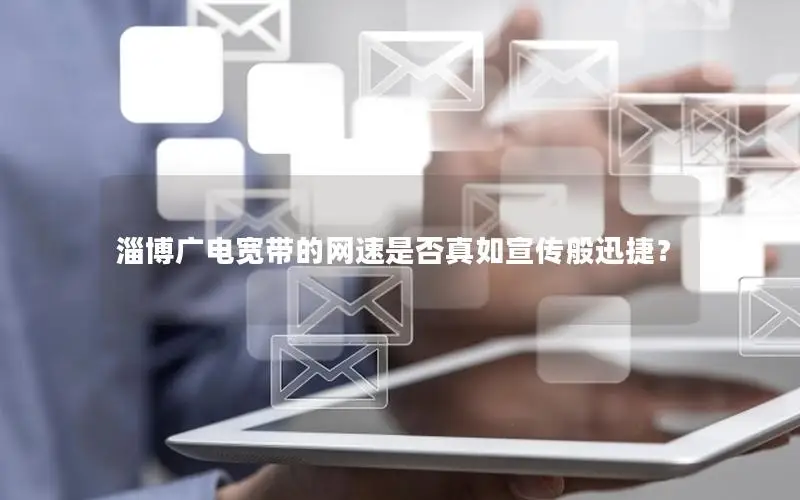 淄博广电宽带的网速是否真如宣传般迅捷？