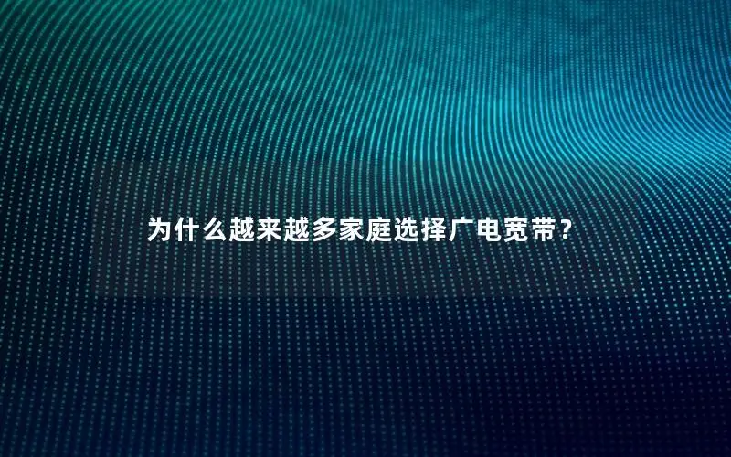 为什么越来越多家庭选择广电宽带？