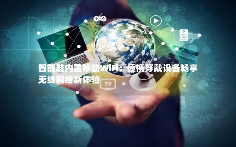 智能鞋内置移动WiFi：便携穿戴设备畅享无线网络新体验