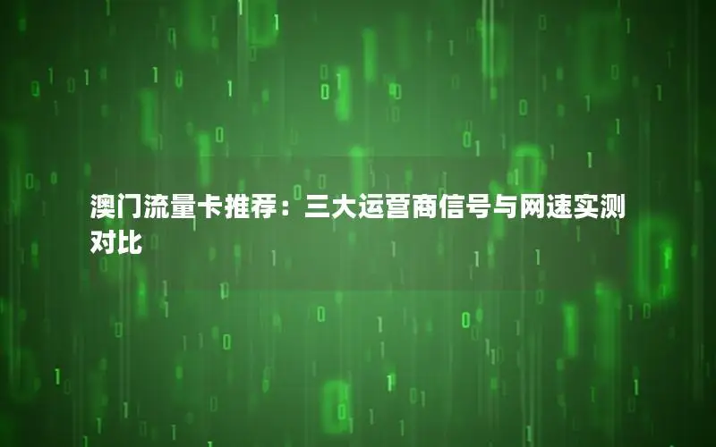 澳门流量卡推荐：三大运营商信号与网速实测对比